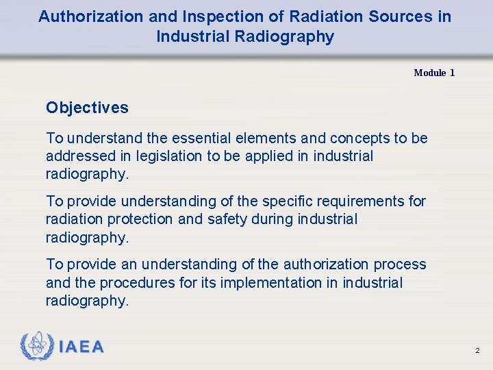 Authorization and Inspection of Radiation Sources in Industrial Radiography Module 1 Objectives To understand Authorization and Inspection of Radiation Sources in Industrial Radiography Module 1 Objectives To understand