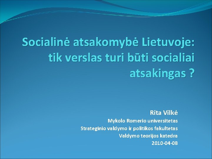 Socialinė atsakomybė Lietuvoje: tik verslas turi būti socialiai atsakingas ? Rita Vilkė Mykolo Romerio