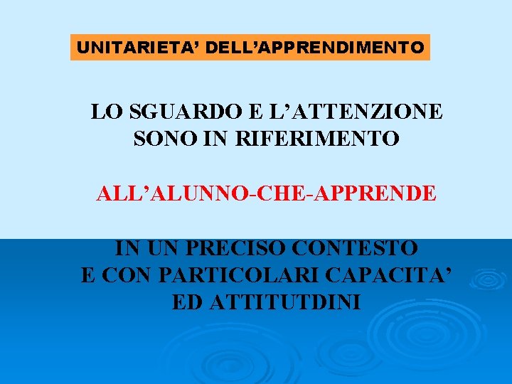 UNITARIETA’ DELL’APPRENDIMENTO LO SGUARDO E L’ATTENZIONE SONO IN RIFERIMENTO ALL’ALUNNO-CHE-APPRENDE IN UN PRECISO CONTESTO