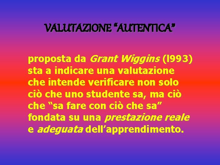 VALUTAZIONE “AUTENTICA” proposta da Grant Wiggins (l 993) sta a indicare una valutazione che