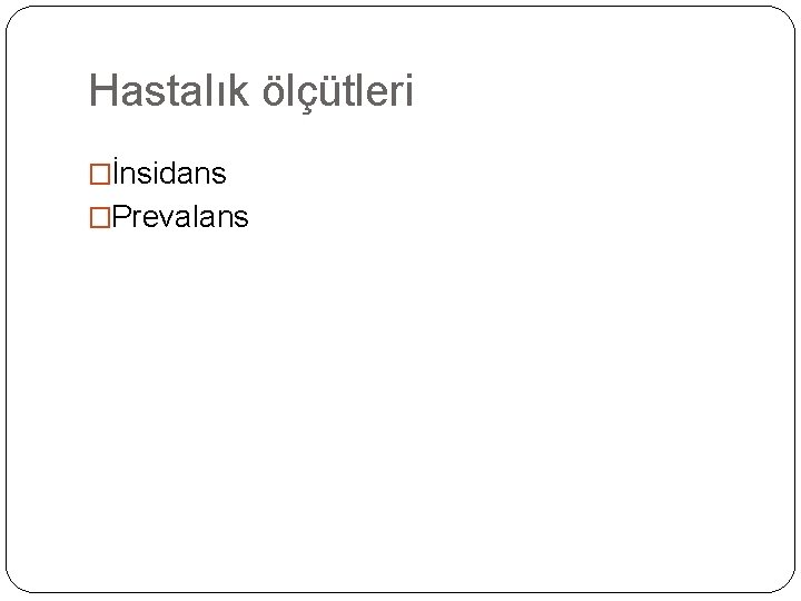Hastalık ölçütleri �İnsidans �Prevalans 