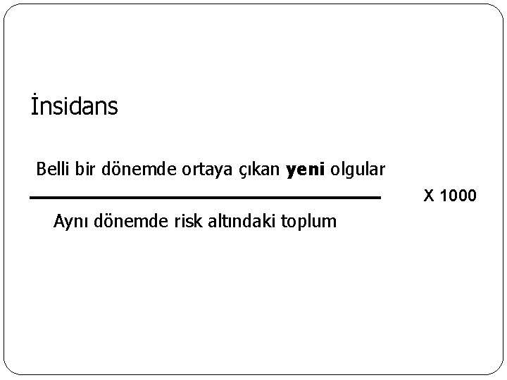 İnsidans Belli bir dönemde ortaya çıkan yeni olgular X 1000 Aynı dönemde risk altındaki