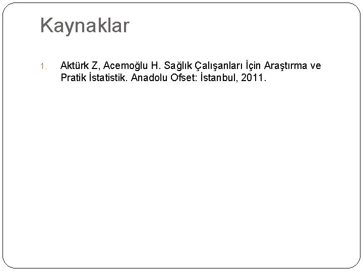 Kaynaklar 1. Aktürk Z, Acemoğlu H. Sağlık Çalışanları İçin Araştırma ve Pratik İstatistik. Anadolu