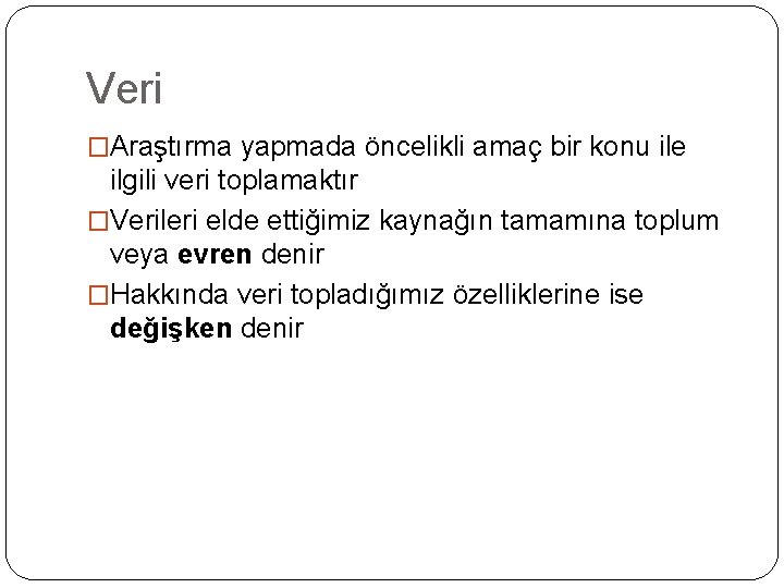 Veri �Araştırma yapmada öncelikli amaç bir konu ile ilgili veri toplamaktır �Verileri elde ettiğimiz