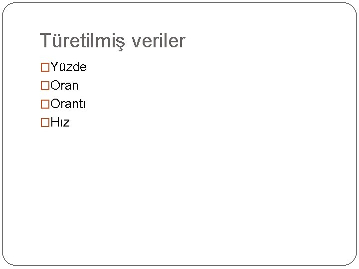 Türetilmiş veriler �Yüzde �Orantı �Hız 