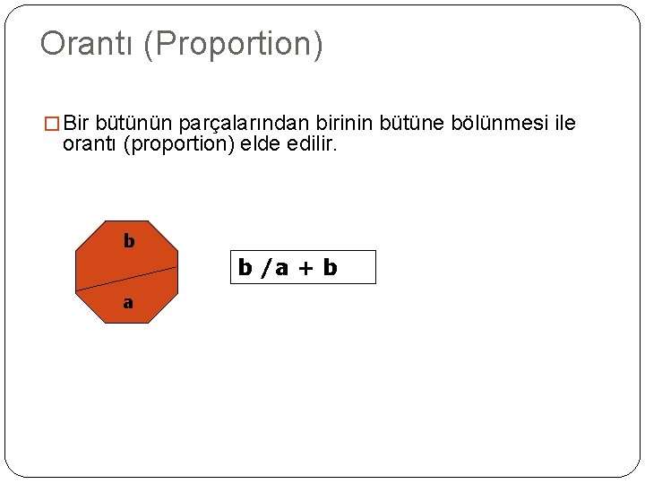 Orantı (Proportion) � Bir bütünün parçalarından birinin bütüne bölünmesi ile orantı (proportion) elde edilir.