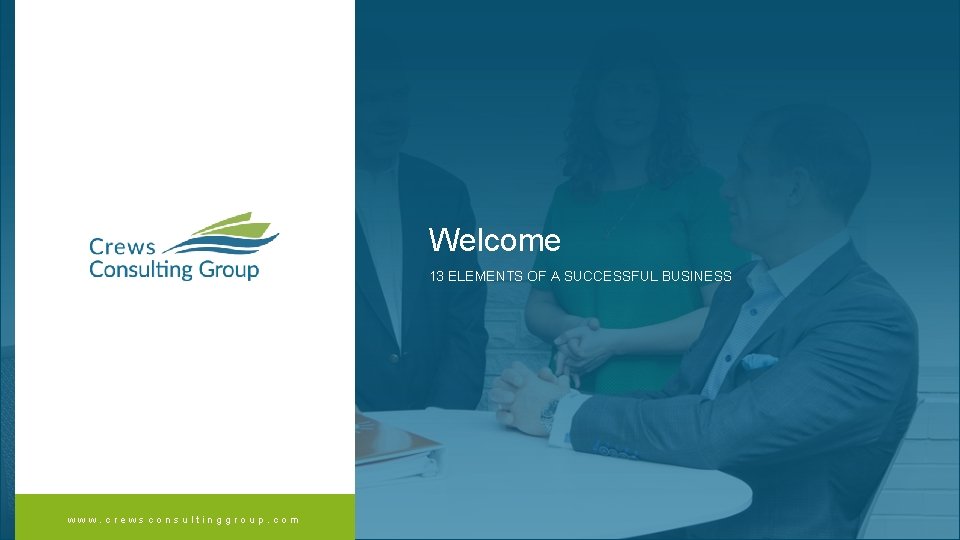 Welcome 13 ELEMENTS OF A SUCCESSFUL BUSINESS www. crewsconsultinggroup. com 
