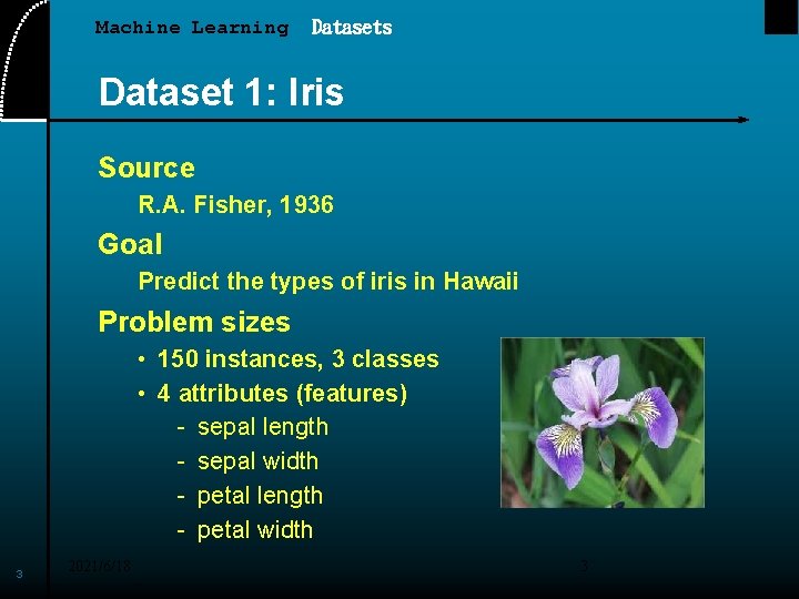 Machine Learning Datasets Dataset 1: Iris Source R. A. Fisher, 1936 Goal Predict the
