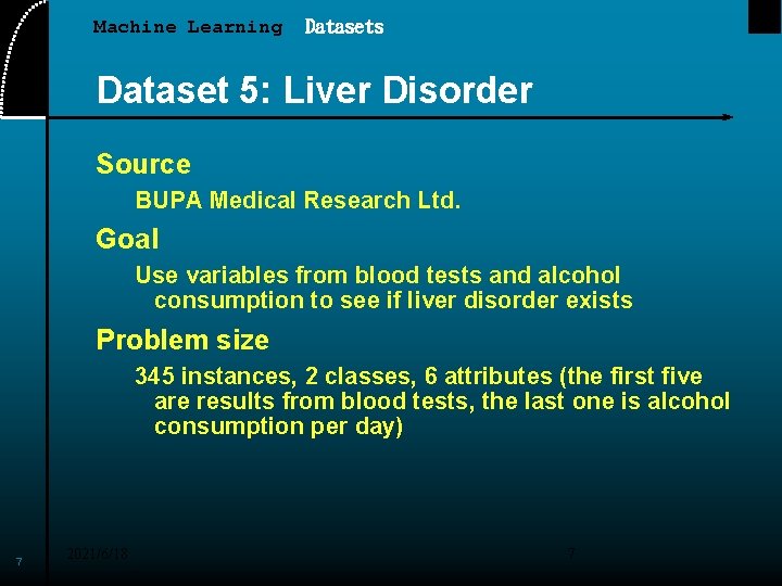 Machine Learning Datasets Dataset 5: Liver Disorder Source BUPA Medical Research Ltd. Goal Use