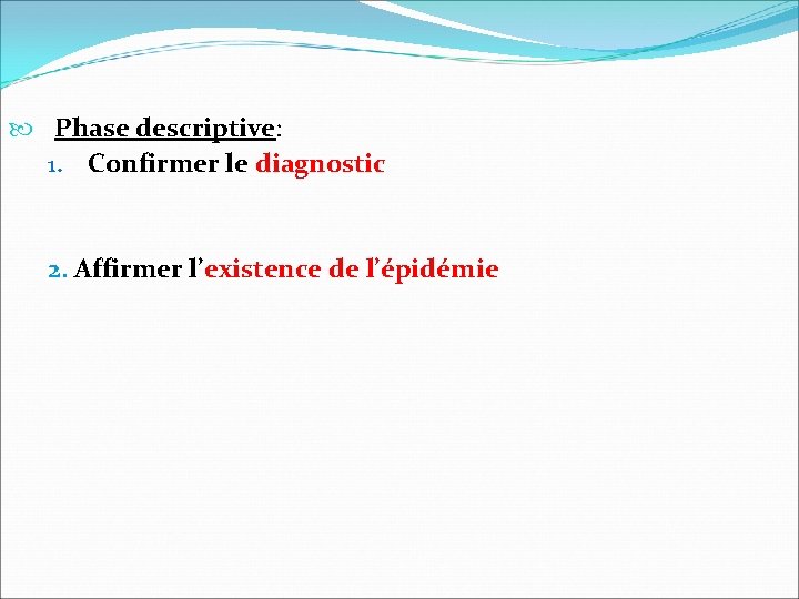 Phase descriptive: 1. Confirmer le diagnostic 2. Affirmer l’existence de l’épidémie 
