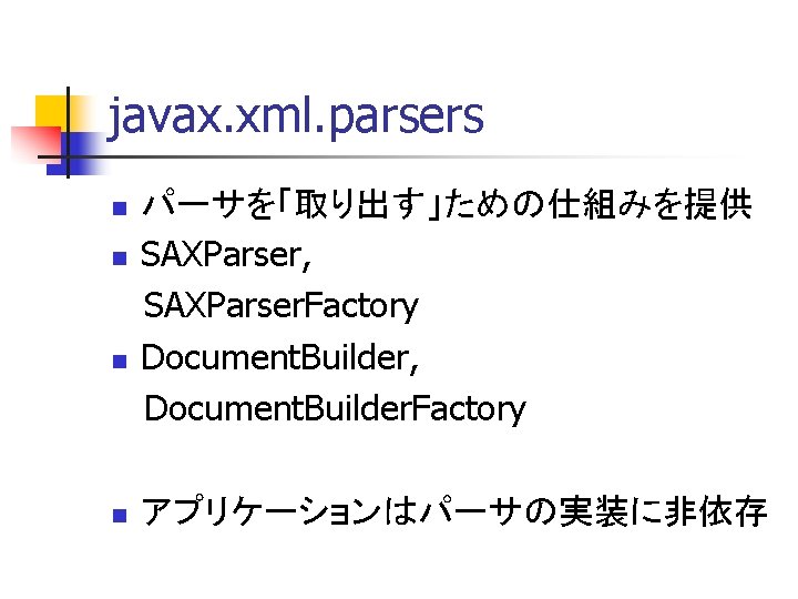 javax. xml. parsers n n パーサを「取り出す」ための仕組みを提供 SAXParser, SAXParser. Factory Document. Builder, Document. Builder. Factory