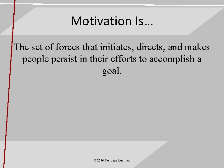 Motivation Is… The set of forces that initiates, directs, and makes people persist in