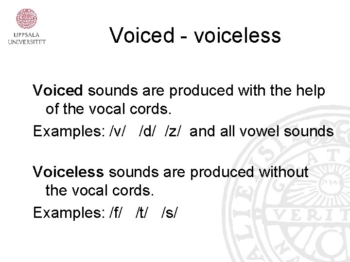 Voiced - voiceless Voiced sounds are produced with the help of the vocal cords.