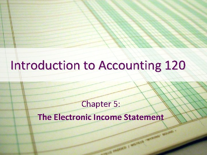 Introduction to Accounting 120 Chapter 5: The Electronic Income Statement 