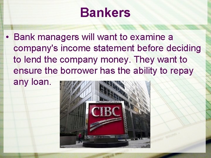 Bankers • Bank managers will want to examine a company's income statement before deciding