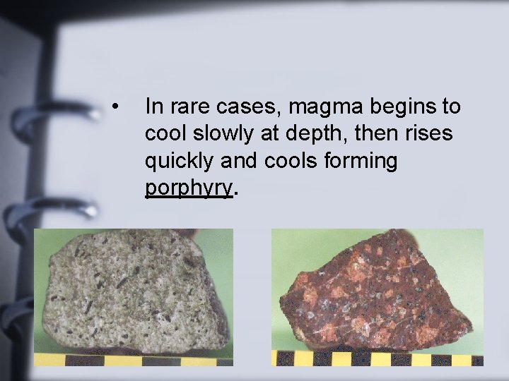  • In rare cases, magma begins to cool slowly at depth, then rises
