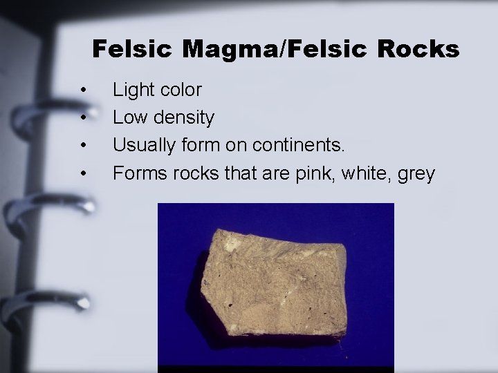 Felsic Magma/Felsic Rocks • • Light color Low density Usually form on continents. Forms