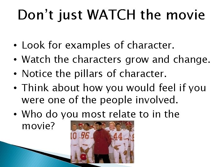 Don’t just WATCH the movie Look for examples of character. Watch the characters grow