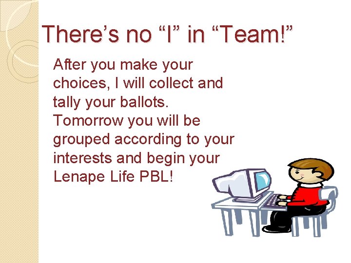 There’s no “I” in “Team!” After you make your choices, I will collect and