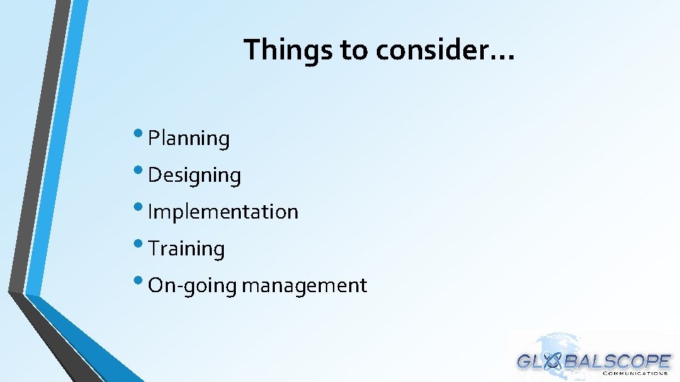 Things to consider… • Planning • Designing • Implementation • Training • On-going management Things to consider… • Planning • Designing • Implementation • Training • On-going management
