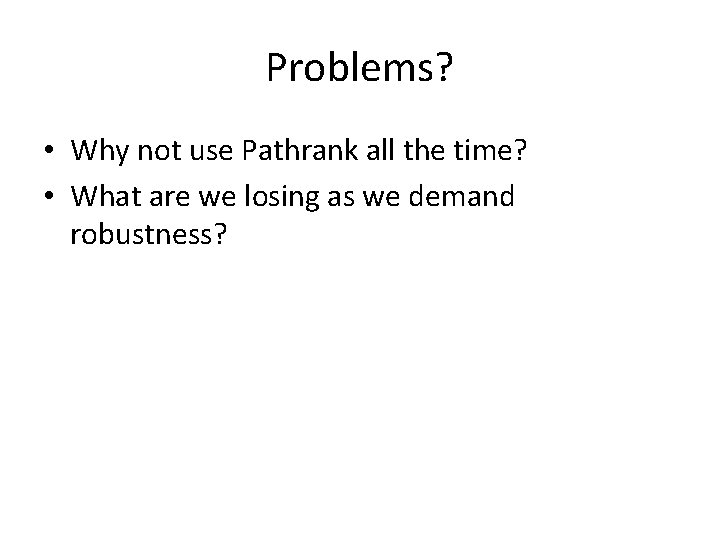 Problems? • Why not use Pathrank all the time? • What are we losing