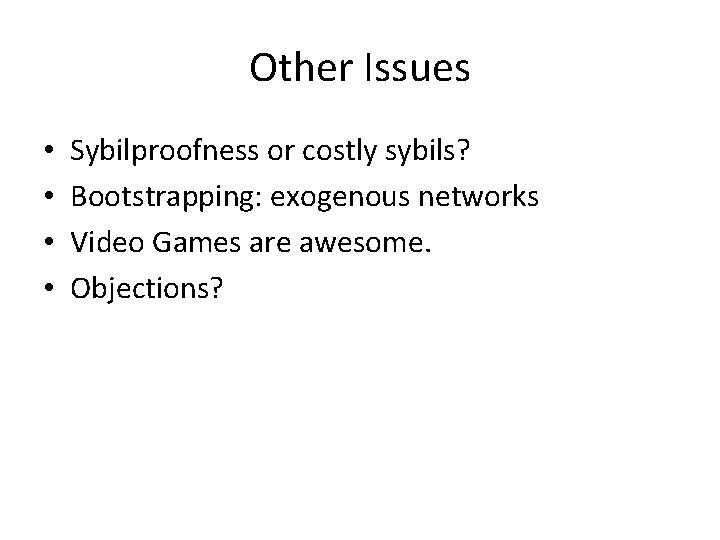 Other Issues • • Sybilproofness or costly sybils? Bootstrapping: exogenous networks Video Games are