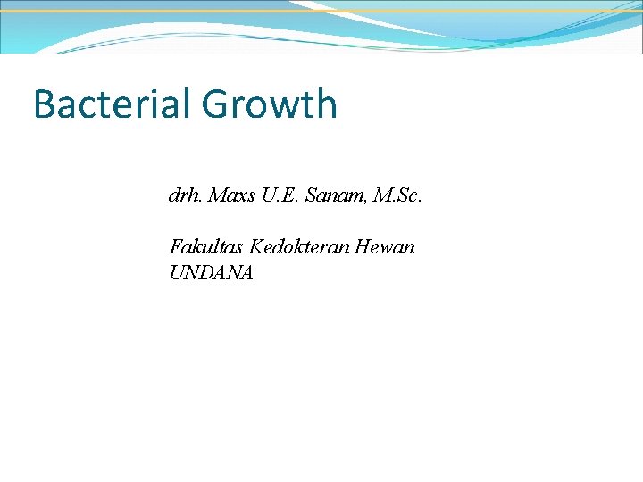 Bacterial Growth drh. Maxs U. E. Sanam, M. Sc. Fakultas Kedokteran Hewan UNDANA 