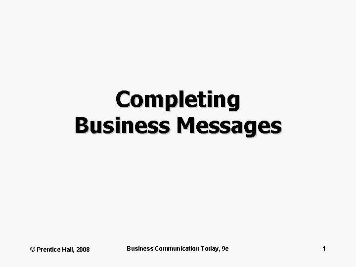Completing Business Messages © Prentice Hall, 2008 Business Communication Today, 9 e 1 