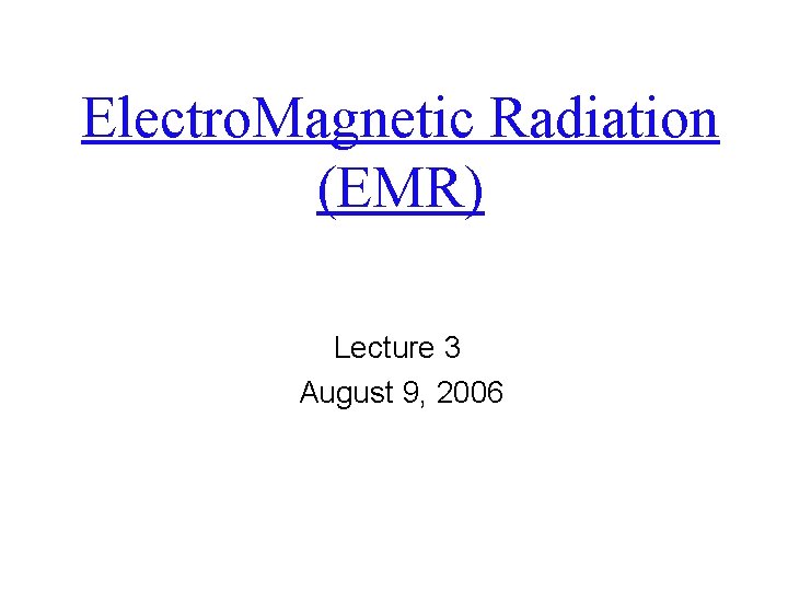 Electro. Magnetic Radiation (EMR) Lecture 3 August 9, 2006 