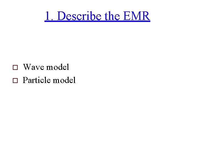 1. Describe the EMR o o Wave model Particle model 