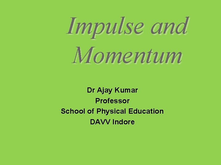 Impulse and Momentum Dr Ajay Kumar Professor School of Physical Education DAVV Indore 