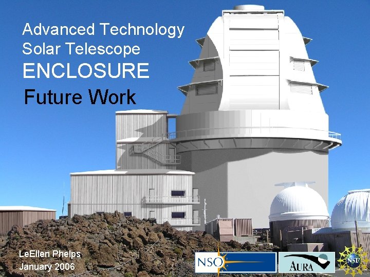 Advanced Technology Solar Telescope ENCLOSURE Future Work Le. Ellen Phelps January 2006 