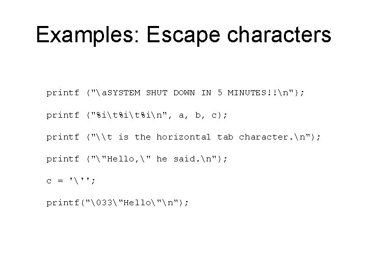 Examples: Escape characters printf ("a. SYSTEM SHUT DOWN IN 5 MINUTES!!n"); printf ("%it%in", a,