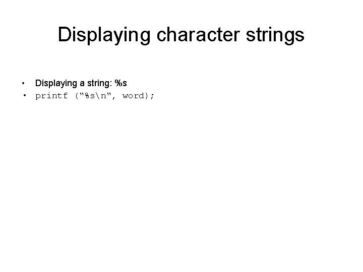 Displaying character strings • Displaying a string: %s • printf ("%sn", word); 