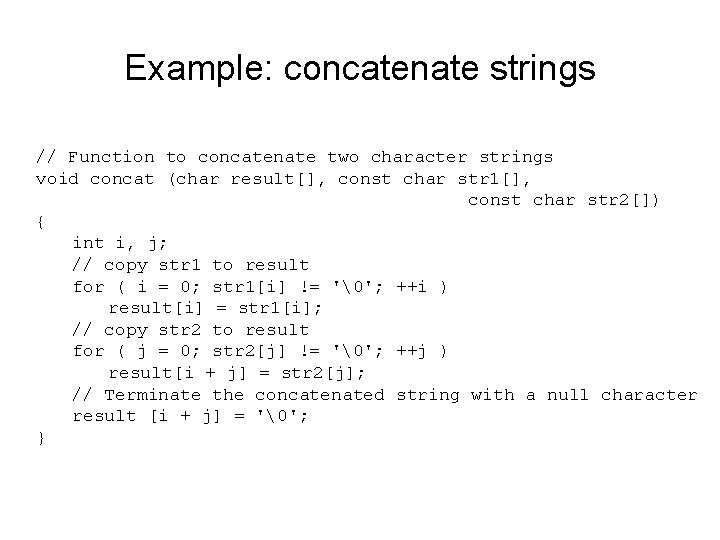 Example: concatenate strings // Function to concatenate two character strings void concat (char result[],