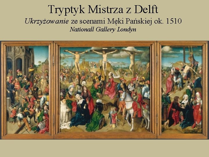 Tryptyk Mistrza z Delft Ukrzyżowanie ze scenami Męki Pańskiej ok. 1510 Nationall Gallery Londyn