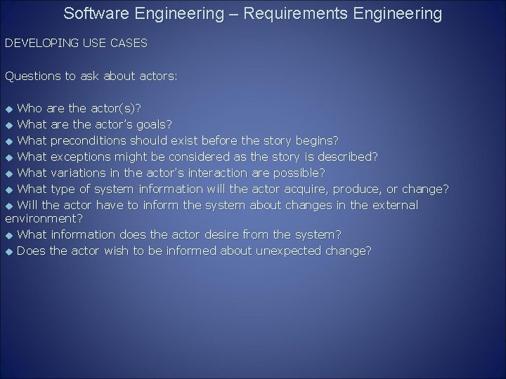 Software Engineering – Requirements Engineering DEVELOPING USE CASES Questions to ask about actors: Who