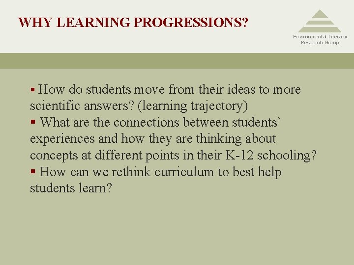 WHY LEARNING PROGRESSIONS? Environmental Literacy Research Group § How do students move from their