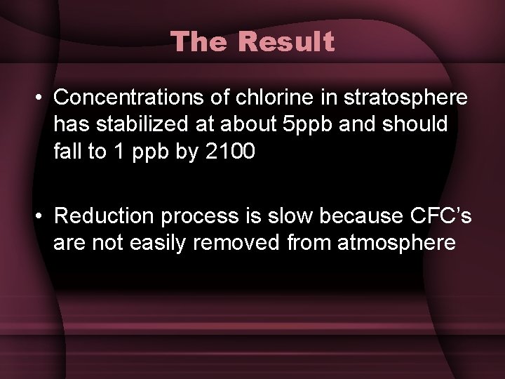 The Result • Concentrations of chlorine in stratosphere has stabilized at about 5 ppb