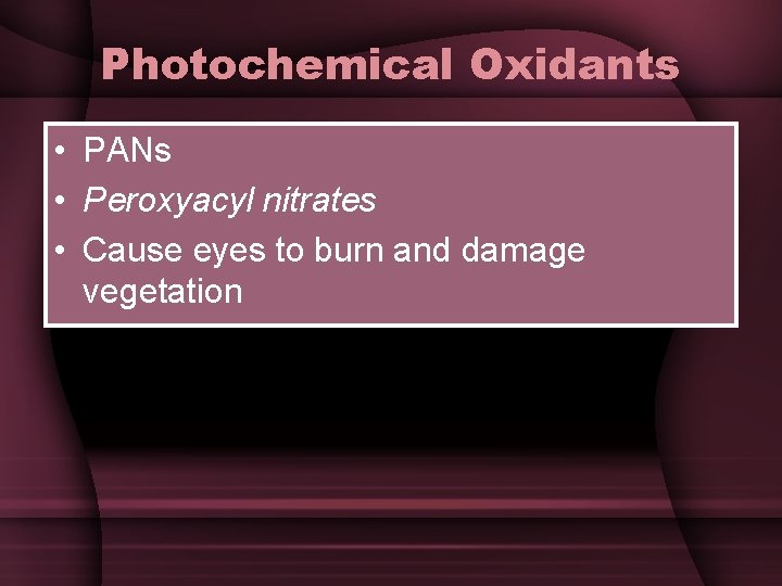Photochemical Oxidants • PANs • Peroxyacyl nitrates • Cause eyes to burn and damage