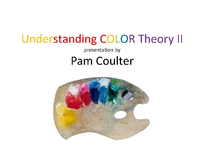 Understanding COLOR Theory II presentation by Pam Coulter 
