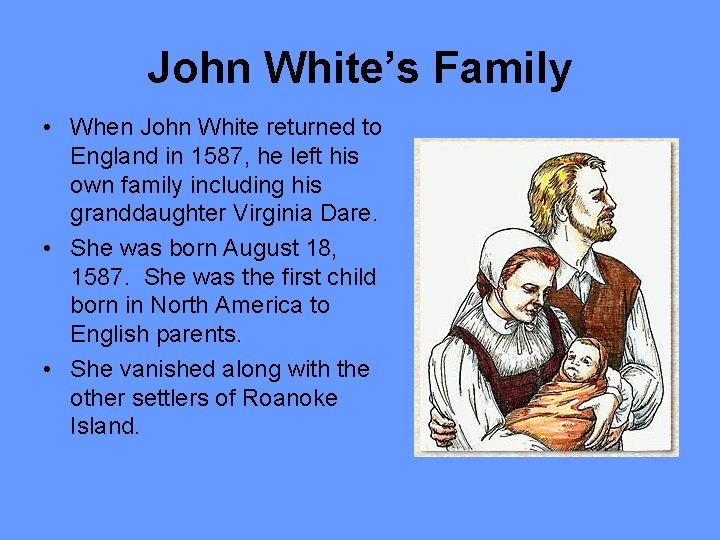 John White’s Family • When John White returned to England in 1587, he left