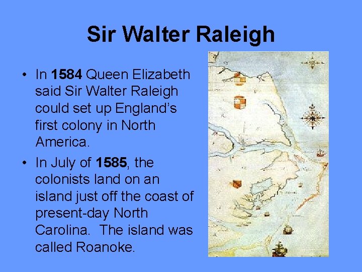 Sir Walter Raleigh • In 1584 Queen Elizabeth said Sir Walter Raleigh could set