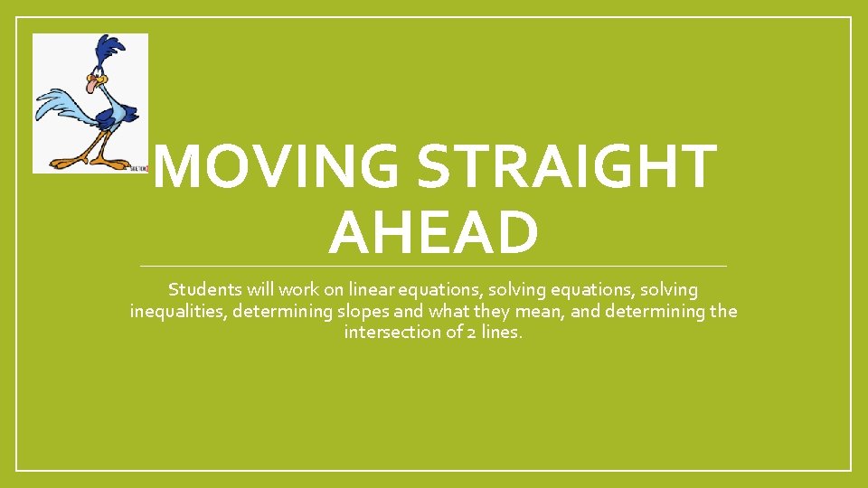 MOVING STRAIGHT AHEAD Students will work on linear equations, solving inequalities, determining slopes and