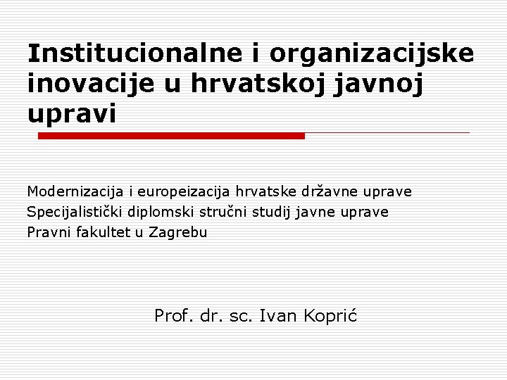 Institucionalne i organizacijske inovacije u hrvatskoj javnoj upravi Modernizacija i europeizacija hrvatske državne uprave