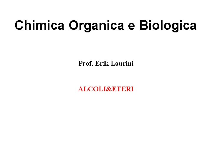 Chimica Organica e Biologica Prof. Erik Laurini ALCOLI&ETERI 