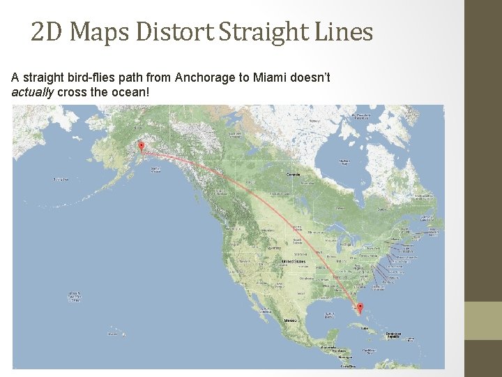 2 D Maps Distort Straight Lines A straight bird-flies path from Anchorage to Miami