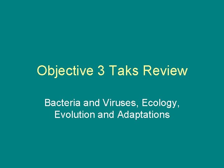 Objective 3 Taks Review Bacteria and Viruses, Ecology, Evolution and Adaptations 