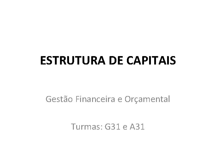 ESTRUTURA DE CAPITAIS Gestão Financeira e Orçamental Turmas: G 31 e A 31 