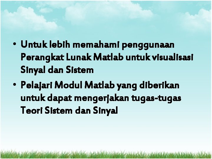  • Untuk lebih memahami penggunaan Perangkat Lunak Matlab untuk visualisasi Sinyal dan Sistem